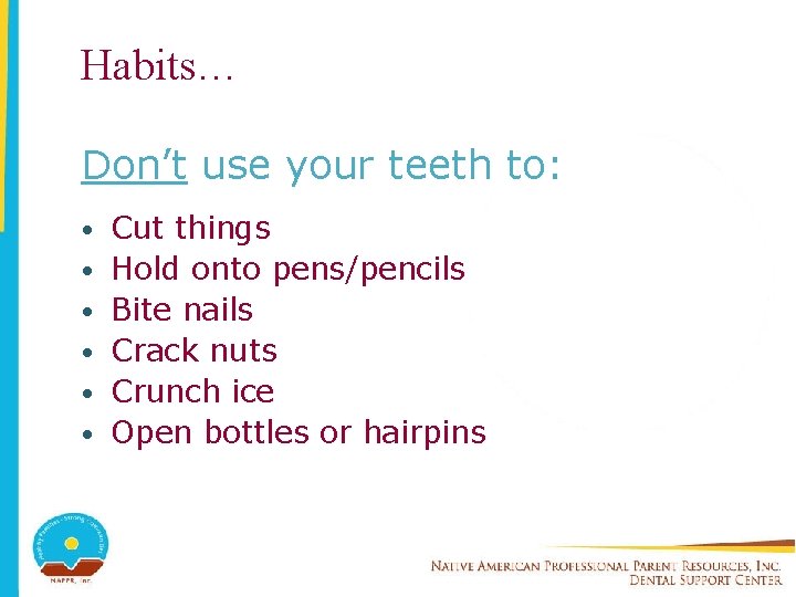Habits… Don’t use your teeth to: • • • Cut things Hold onto pens/pencils