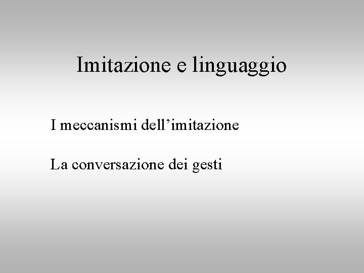 Imitazione e linguaggio I meccanismi dell’imitazione La conversazione dei gesti 