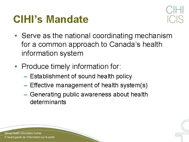 CIHI’s Mandate • Serve as the national coordinating mechanism for a common approach to