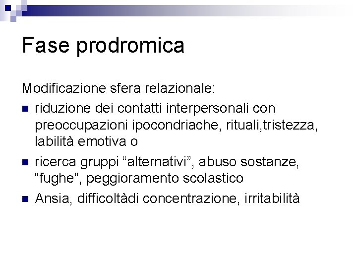 Fase prodromica Modificazione sfera relazionale: n riduzione dei contatti interpersonali con preoccupazioni ipocondriache, rituali,