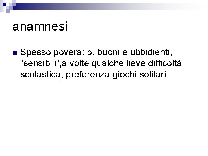 anamnesi n Spesso povera: b. buoni e ubbidienti, “sensibili”, a volte qualche lieve difficoltà