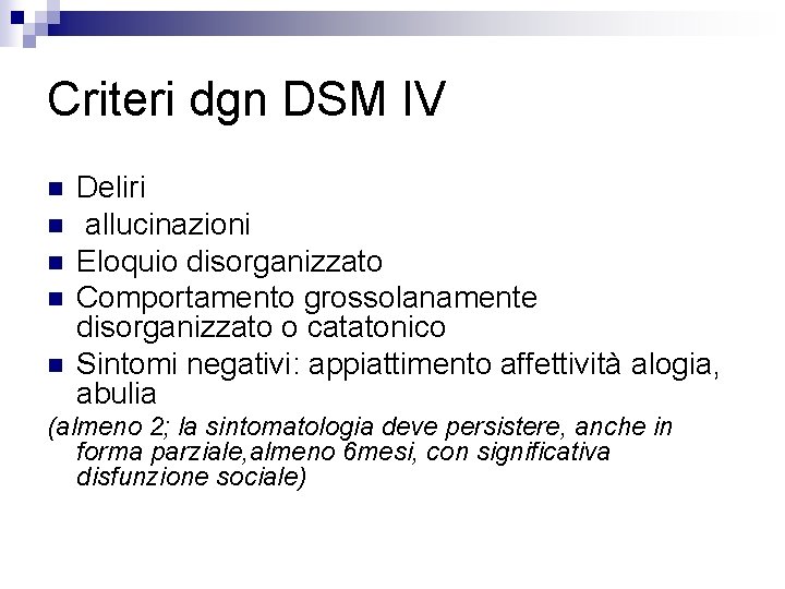 Criteri dgn DSM IV n n n Deliri allucinazioni Eloquio disorganizzato Comportamento grossolanamente disorganizzato