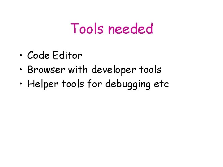 Tools needed • Code Editor • Browser with developer tools • Helper tools for