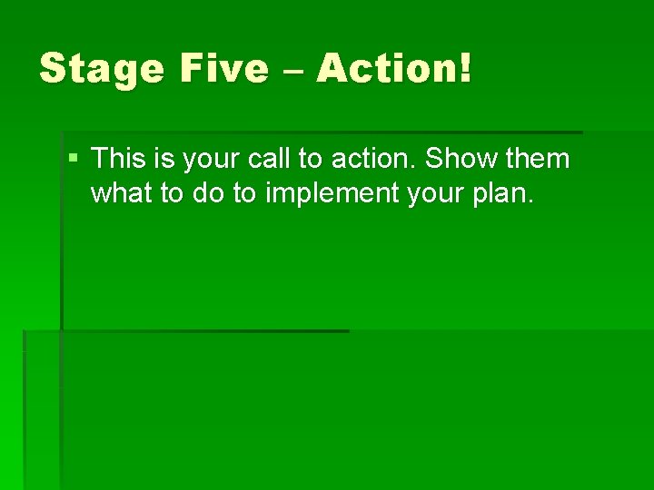 Stage Five – Action! § This is your call to action. Show them what