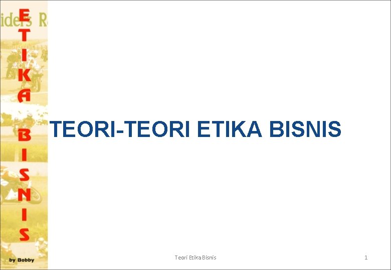 TEORI-TEORI ETIKA BISNIS Teori Etika Bisnis 1 