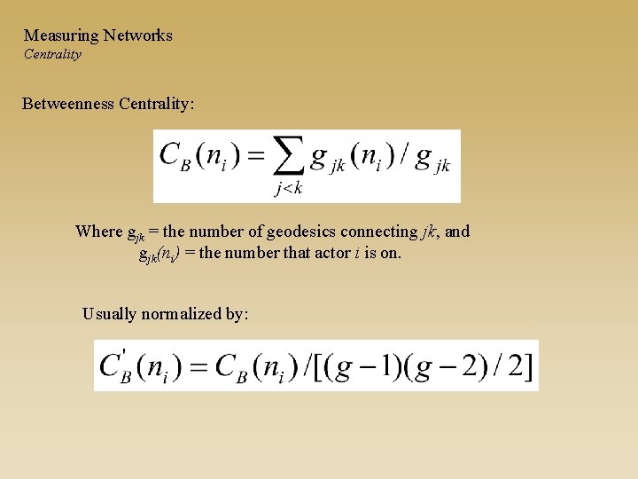 Measuring Networks Centrality Betweenness Centrality: Where gjk = the number of geodesics connecting jk,