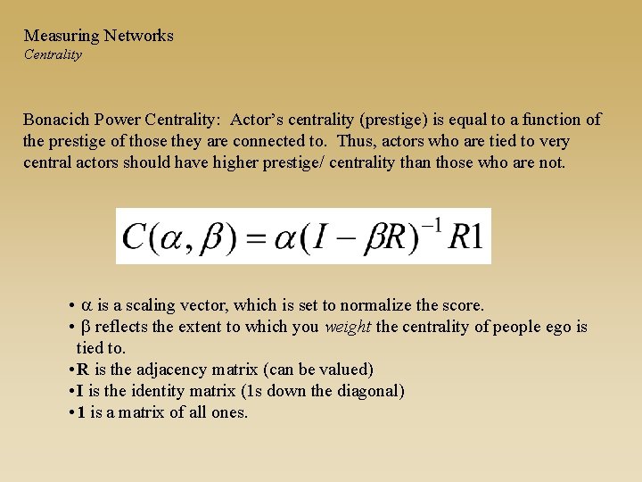 Measuring Networks Centrality Bonacich Power Centrality: Actor’s centrality (prestige) is equal to a function