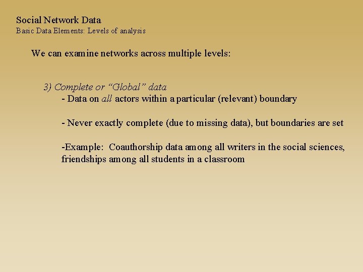 Social Network Data Basic Data Elements: Levels of analysis We can examine networks across