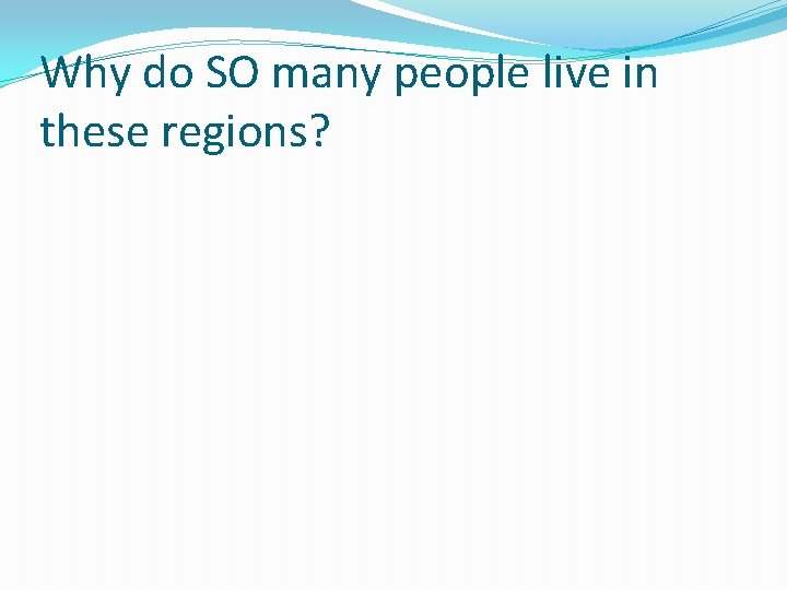 Why do SO many people live in these regions? 