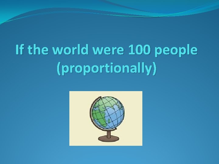 If the world were 100 people (proportionally) 