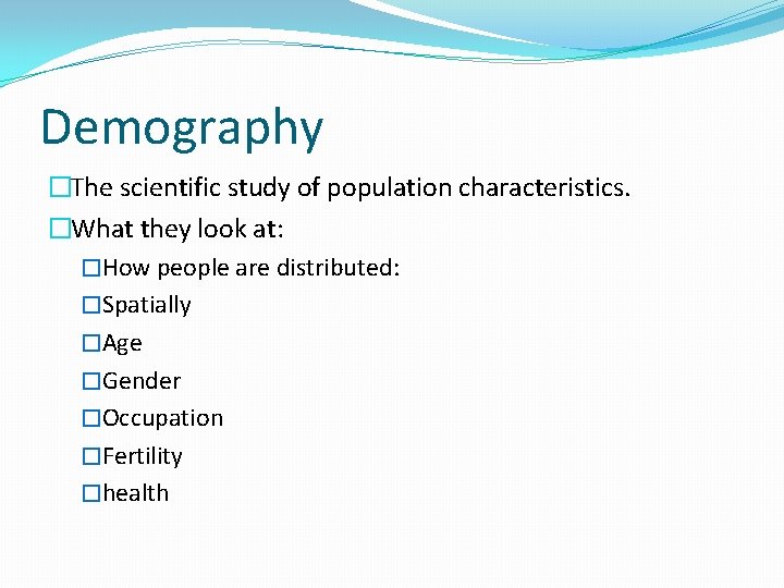 Demography �The scientific study of population characteristics. �What they look at: �How people are