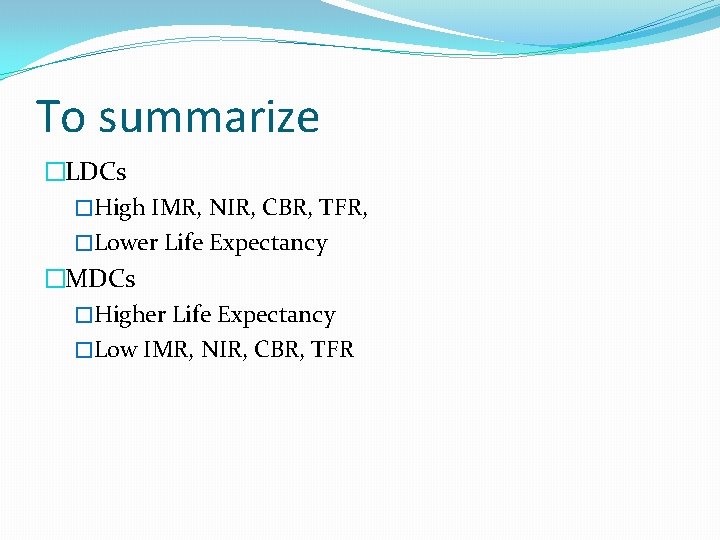 To summarize �LDCs �High IMR, NIR, CBR, TFR, �Lower Life Expectancy �MDCs �Higher Life
