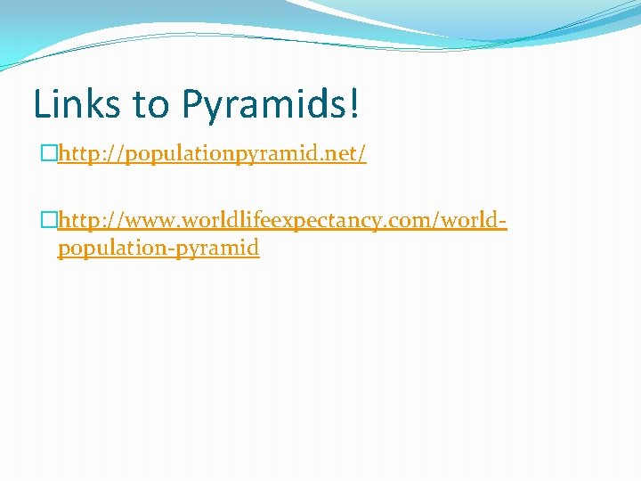 Links to Pyramids! �http: //populationpyramid. net/ �http: //www. worldlifeexpectancy. com/worldpopulation-pyramid 