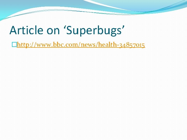 Article on ‘Superbugs’ �http: //www. bbc. com/news/health-34857015 