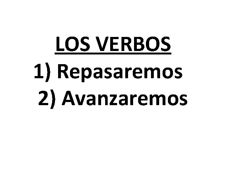 LOS VERBOS 1) Repasaremos 2) Avanzaremos 