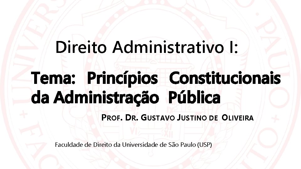 Direito Administrativo I: Tema: Princípios Constitucionais da Administração Pública PROF. DR. GUSTAVO JUSTINO DE