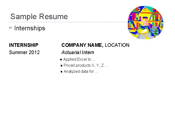 Sample Resume Internships INTERNSHIP COMPANY NAME, LOCATION Summer 2012 Actuarial Intern ● Applied Excel