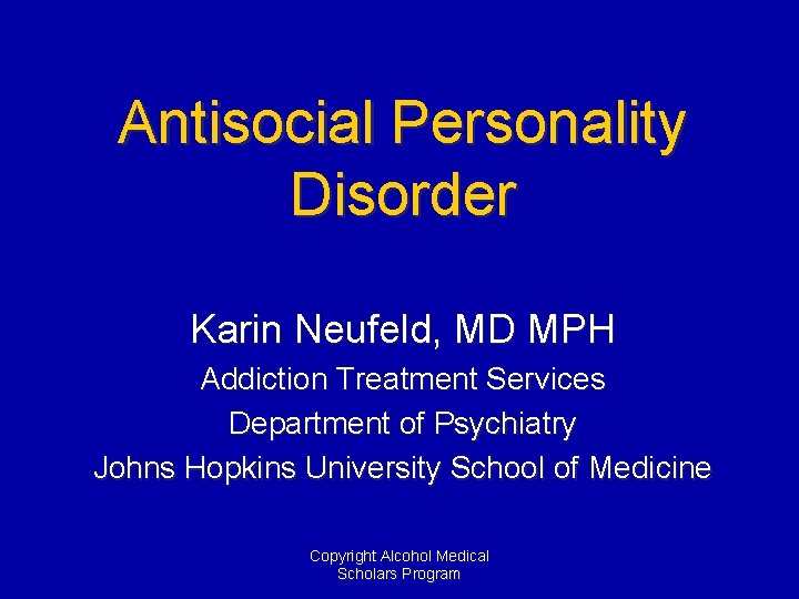 Antisocial Personality Disorder Karin Neufeld, MD MPH Addiction Treatment Services Department of Psychiatry Johns
