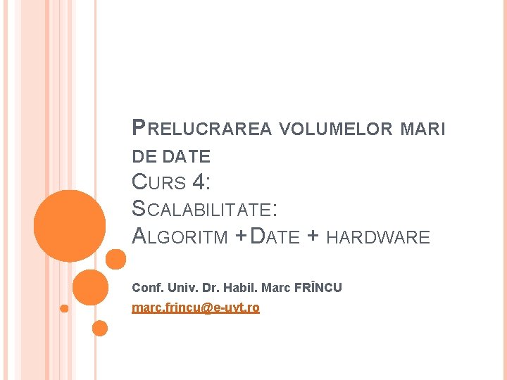 PRELUCRAREA VOLUMELOR MARI DE DATE CURS 4: SCALABILITATE: ALGORITM + DATE + HARDWARE Conf.