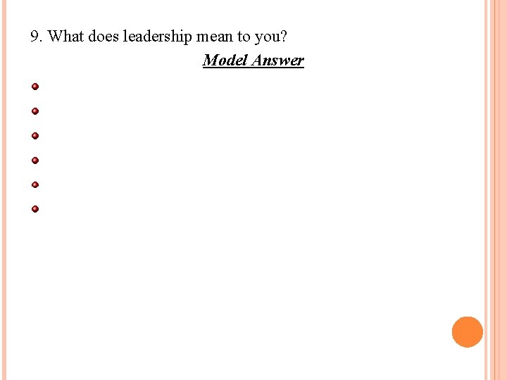 9. What does leadership mean to you? Model Answer The ability to empower. Taking