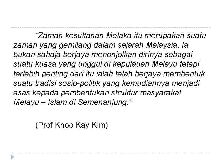 “Zaman kesultanan Melaka itu merupakan suatu zaman yang gemilang dalam sejarah Malaysia. Ia bukan
