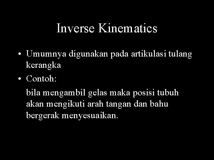 Inverse Kinematics • Umumnya digunakan pada artikulasi tulang kerangka • Contoh: bila mengambil gelas