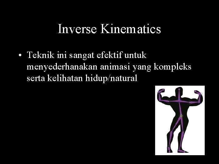 Inverse Kinematics • Teknik ini sangat efektif untuk menyederhanakan animasi yang kompleks serta kelihatan