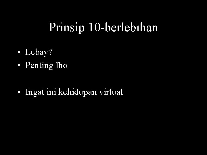 Prinsip 10 -berlebihan • Lebay? • Penting lho • Ingat ini kehidupan virtual 