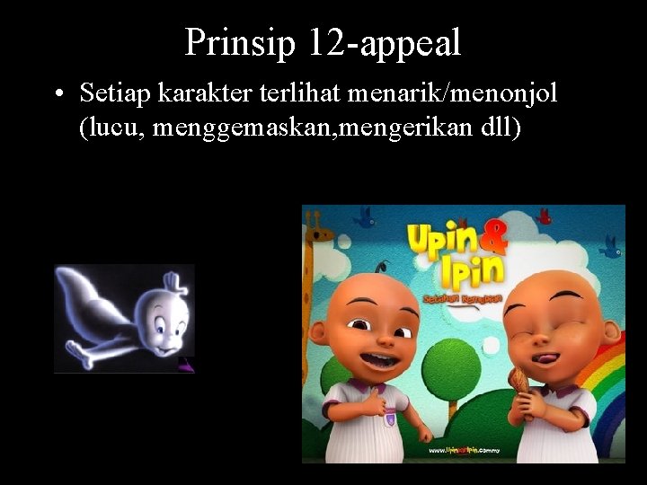 Prinsip 12 -appeal • Setiap karakter terlihat menarik/menonjol (lucu, menggemaskan, mengerikan dll) 