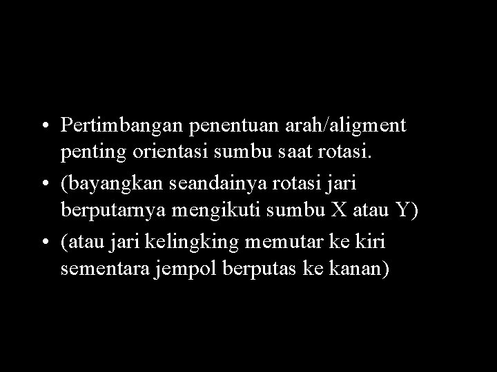  • Pertimbangan penentuan arah/aligment penting orientasi sumbu saat rotasi. • (bayangkan seandainya rotasi