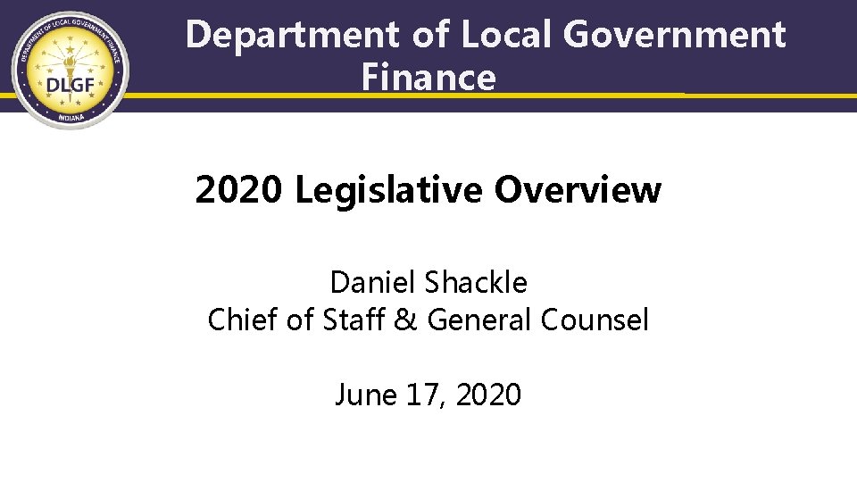 Department of Local Government Finance 2020 Legislative Overview Daniel Shackle Chief of Staff &