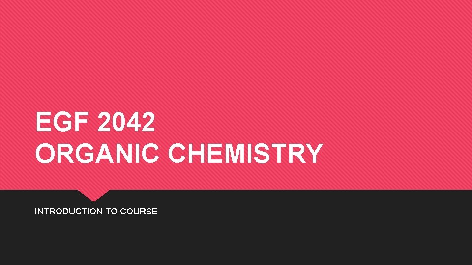 EGF 2042 ORGANIC CHEMISTRY INTRODUCTION TO COURSE 