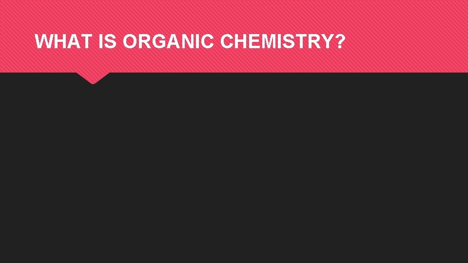 WHAT IS ORGANIC CHEMISTRY? 