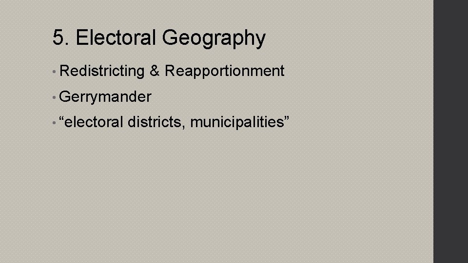 5. Electoral Geography • Redistricting & Reapportionment • Gerrymander • “electoral districts, municipalities” 