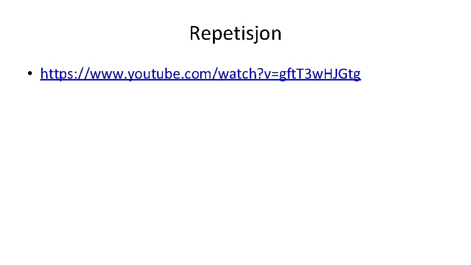 Repetisjon • https: //www. youtube. com/watch? v=gft. T 3 w. HJGtg 