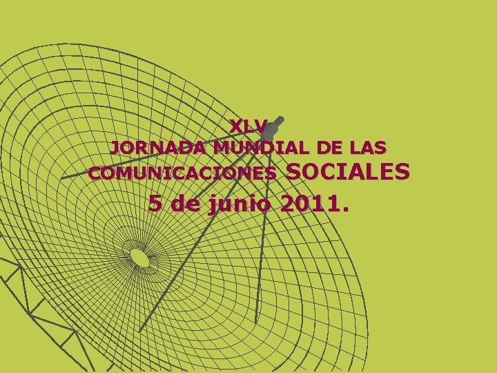 XLV JORNADA MUNDIAL DE LAS COMUNICACIONES SOCIALES 5 de junio 2011. 