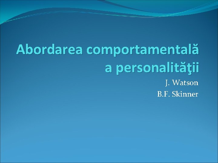 Abordarea comportamentală a personalităţii J. Watson B. F. Skinner 