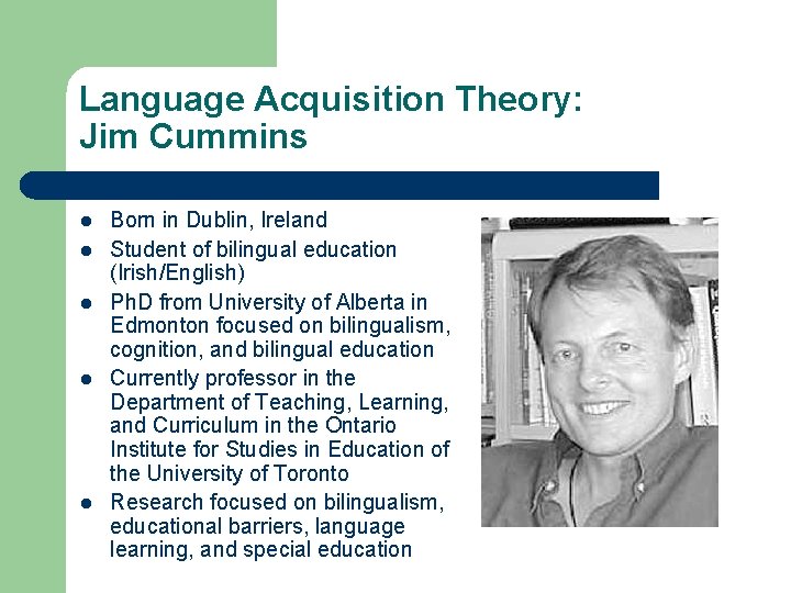 Language Acquisition Theory: Jim Cummins l l l Born in Dublin, Ireland Student of