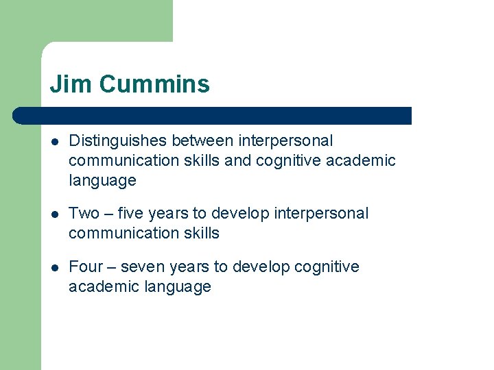 Jim Cummins l Distinguishes between interpersonal communication skills and cognitive academic language l Two