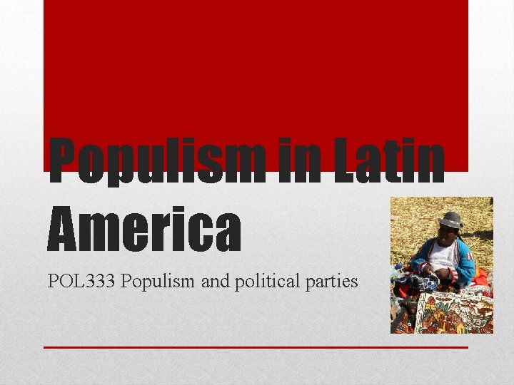 Populism in Latin America POL 333 Populism and political parties 