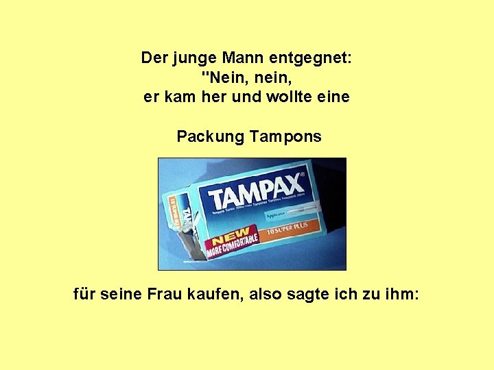 Der junge Mann entgegnet: "Nein, nein, er kam her und wollte eine Packung Tampons