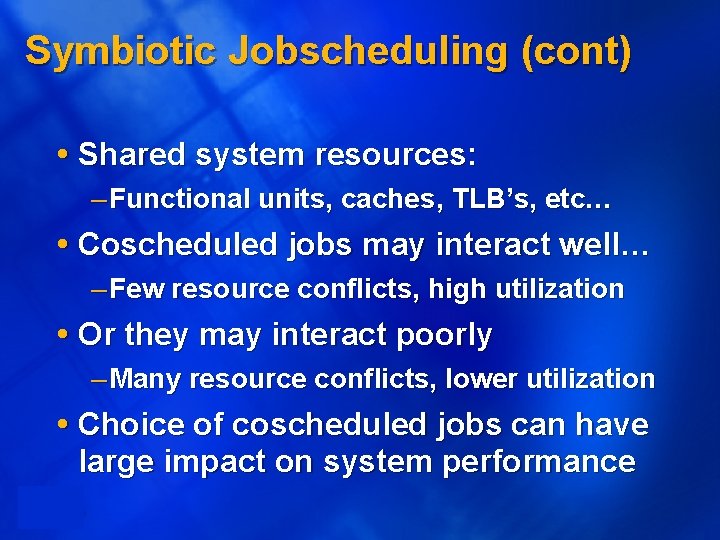 Symbiotic Jobscheduling (cont) Shared system resources: – Functional units, caches, TLB’s, etc… Coscheduled jobs