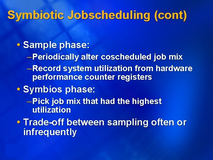 Symbiotic Jobscheduling (cont) Sample phase: – Periodically alter coscheduled job mix – Record system