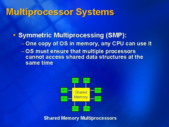 Multiprocessor Systems Symmetric Multiprocessing (SMP): – One copy of OS in memory, any CPU
