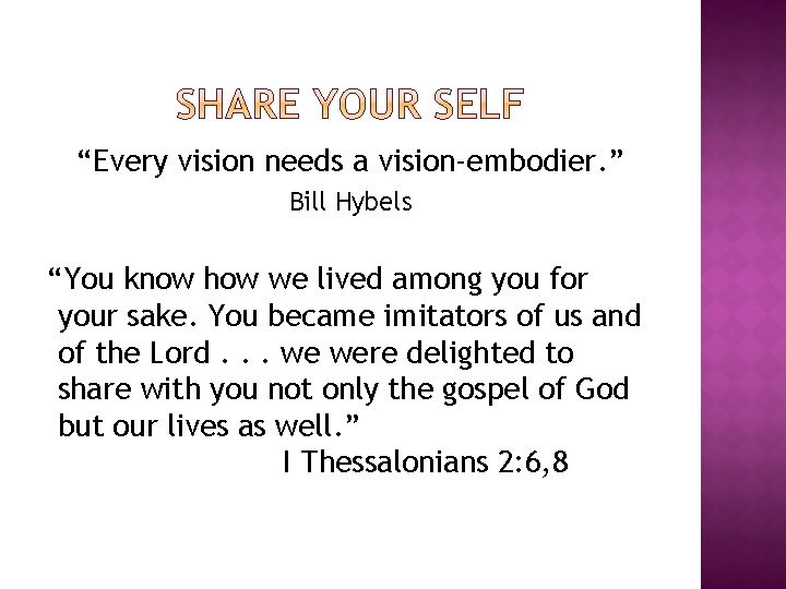 “Every vision needs a vision-embodier. ” Bill Hybels “You know how we lived among