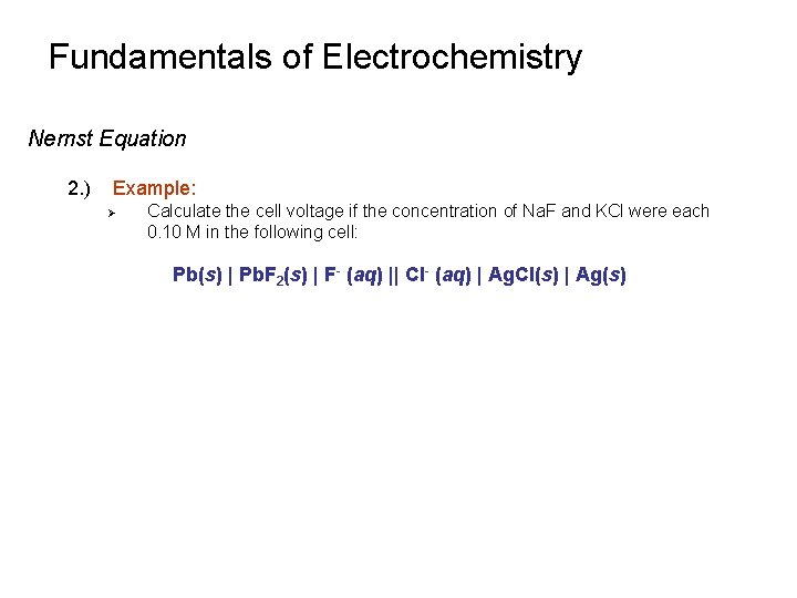 Fundamentals of Electrochemistry Nernst Equation 2. ) Example: Ø Calculate the cell voltage if