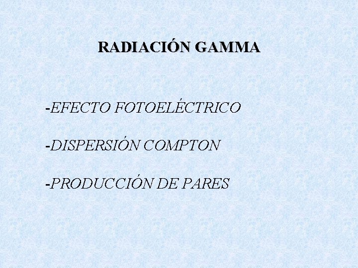 RADIACIÓN GAMMA -EFECTO FOTOELÉCTRICO -DISPERSIÓN COMPTON -PRODUCCIÓN DE PARES 