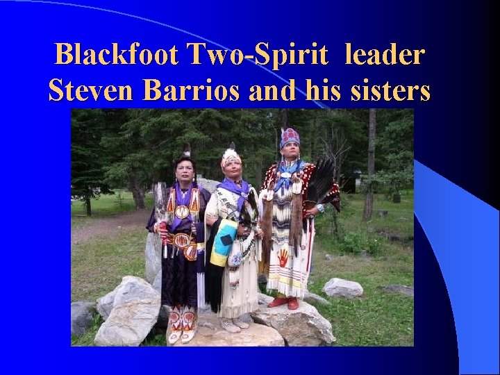 Blackfoot Two-Spirit leader Steven Barrios and his sisters Blackfoot Two-Spirit leader Steven Barrios and his sisters