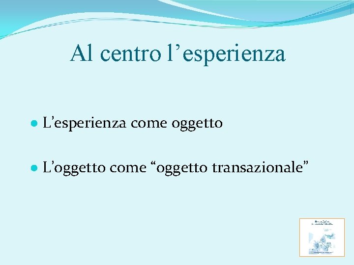 Al centro l’esperienza ● L’esperienza come oggetto ● L’oggetto come “oggetto transazionale” 