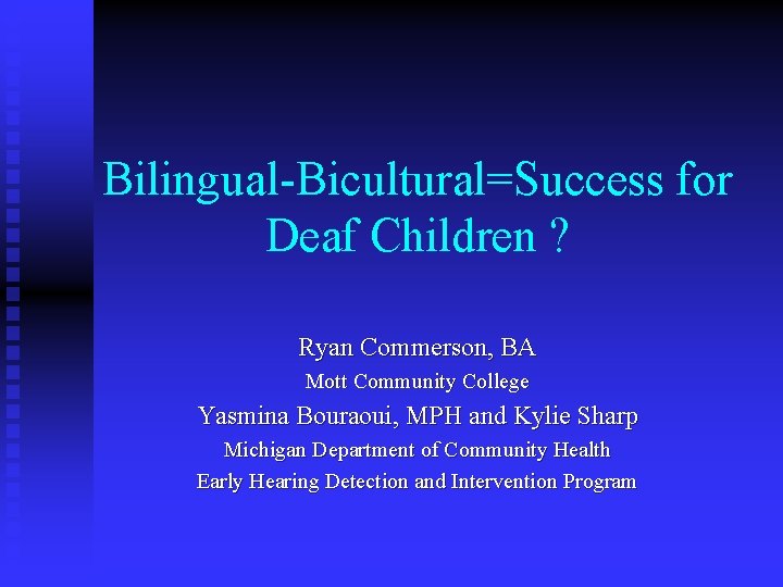 Bilingual-Bicultural=Success for Deaf Children ? Ryan Commerson, BA Mott Community College Yasmina Bouraoui, MPH